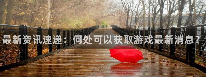 高德娱乐线路测试：最新资讯速递：何处可以获取游戏最新消息？