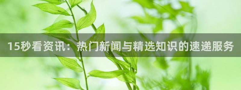 高德娱乐注册服务条款：15秒看资讯：热门新闻与精选知识的速递