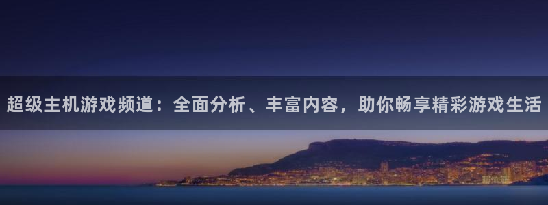 高德娱乐注册网站：超级主机游戏频道：全面分析、丰富内容，助你