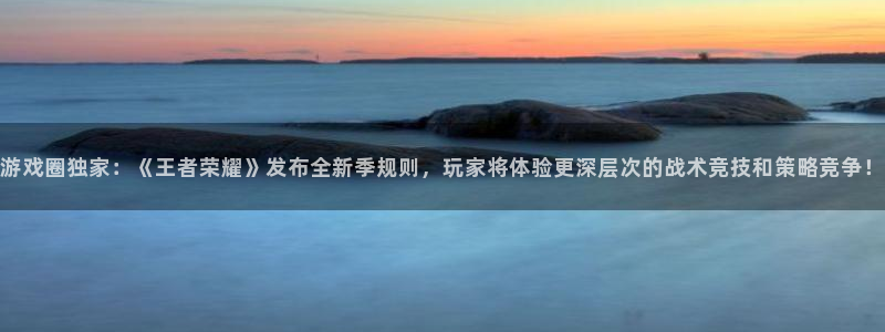 高德娱乐2登录：游戏圈独家：《王者荣耀》发布全新季规则，玩家