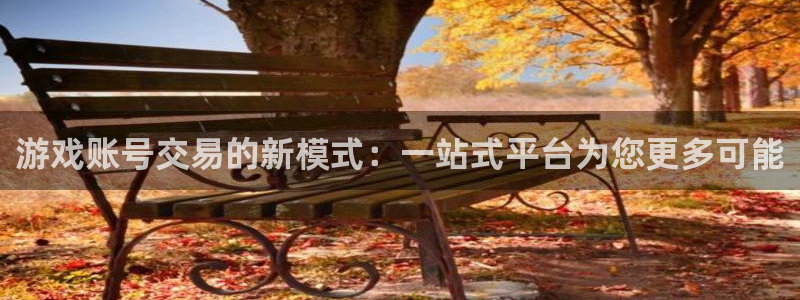 高德娱乐平台官方网站：游戏账号交易的新模式：一站式平台为您更