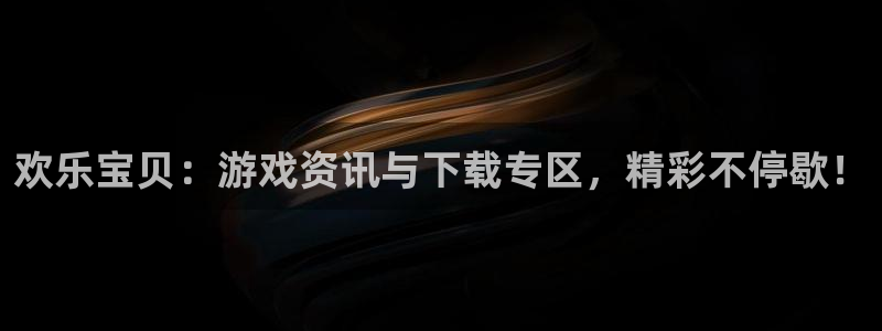 高德娱乐平台官网注册：欢乐宝贝：游戏资讯与下载专区，精彩不停