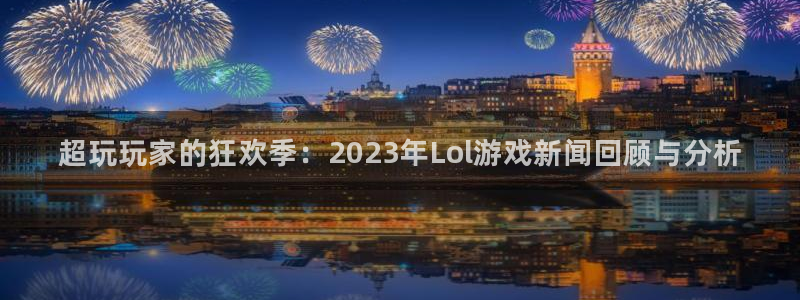 高德娱乐网址注册：超玩玩家的狂欢季：2023年Lol游戏新闻