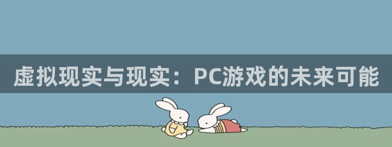 高德帐号注册：虚拟现实与现实：PC游戏的未来可能