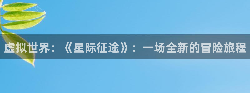 高德娱乐官网故69686：虚拟世界：《星际征途》：一场全新的