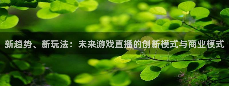 高德娱乐一案：新趋势、新玩法：未来游戏直播的创新模式与商业模