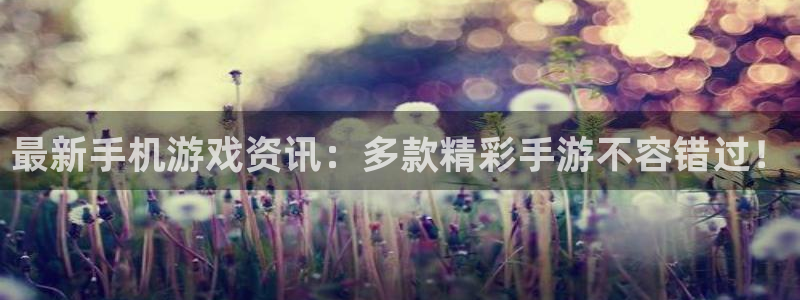 高德娱乐登陆测速：最新手机游戏资讯：多款精彩手游不容错过！