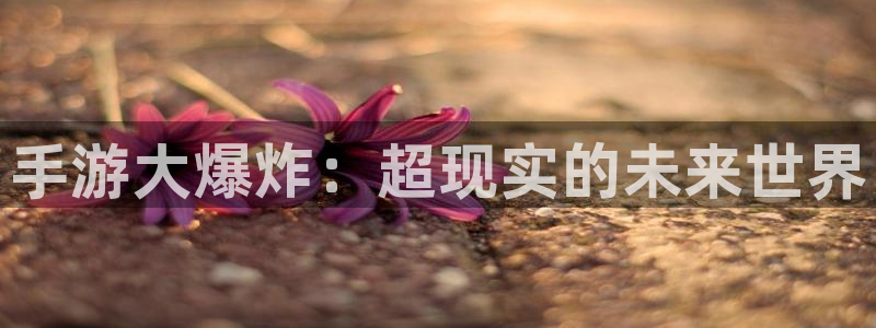 高德娱乐注册登录平台：手游大爆炸：超现实的未来世界